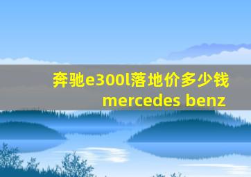 奔驰e300l落地价多少钱mercedes benz